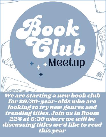 We are starting a new book club for 20/30-year-olds who are looking to try new genres and trending titles. Join us in Room 224 at 6:30 where we will be discussing titles we’d like to read  this year